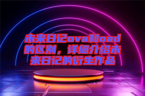 未來日記ova和oad的區(qū)別，詳細(xì)介紹未來日記的衍生作品