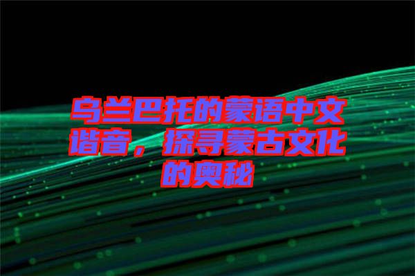 烏蘭巴托的蒙語中文諧音，探尋蒙古文化的奧秘