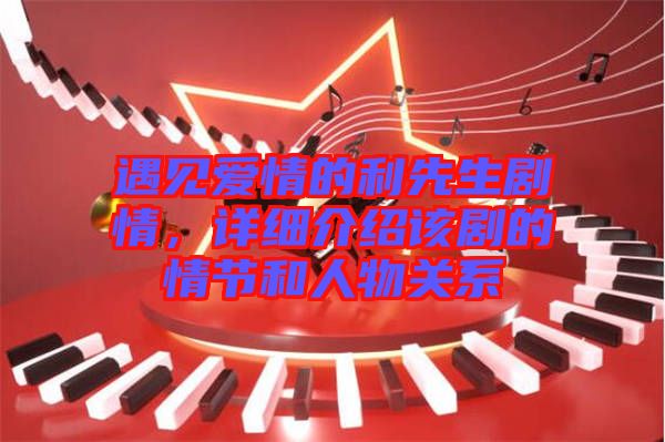 遇見愛情的利先生劇情，詳細介紹該劇的情節(jié)和人物關(guān)系