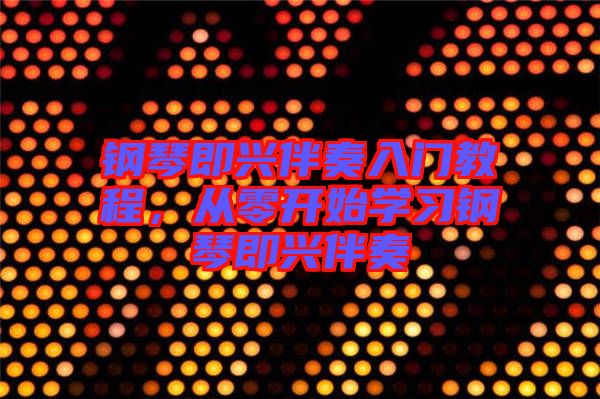 鋼琴即興伴奏入門教程，從零開始學(xué)習(xí)鋼琴即興伴奏