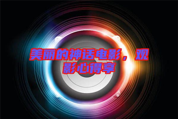 美麗的神話電影，觀影心得享