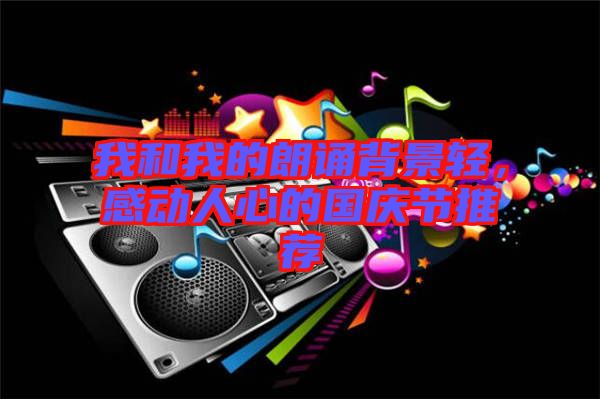 我和我的朗誦背景輕，感動(dòng)人心的國慶節(jié)推薦