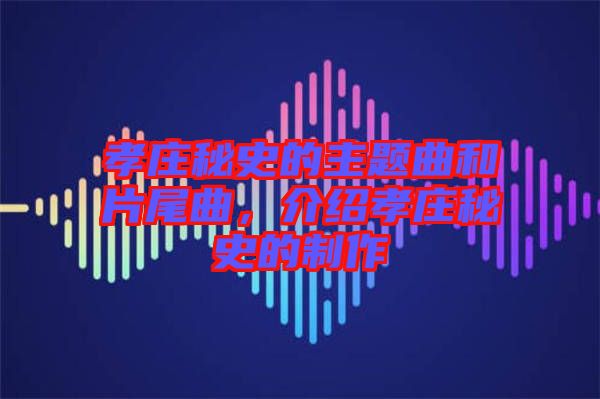 孝莊秘史的主題曲和片尾曲，介紹孝莊秘史的制作