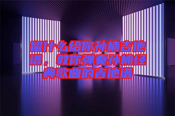 留什么給你孫楠吉他譜，教你彈奏孫楠經(jīng)典歌曲的吉他譜