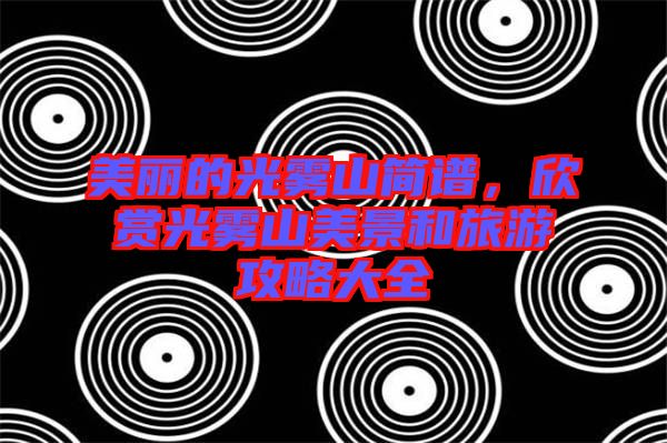 美麗的光霧山簡譜，欣賞光霧山美景和旅游攻略大全