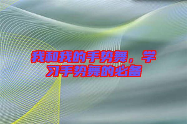 我和我的手勢舞，學(xué)習(xí)手勢舞的必備