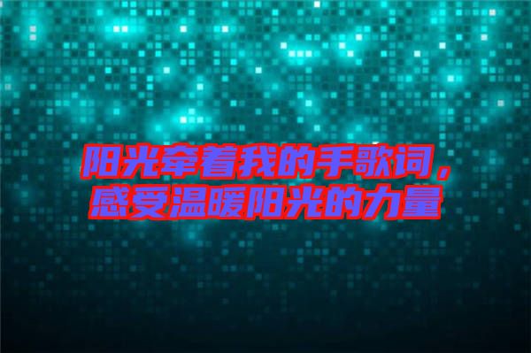 陽光牽著我的手歌詞，感受溫暖陽光的力量