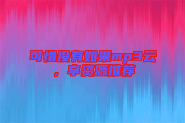 可惜沒(méi)有如果mp3云，享資源推薦