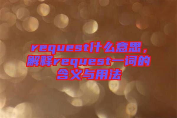 request什么意思，解釋request一詞的含義與用法