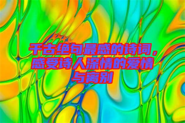 千古絕句最感的詩詞，感受詩人深情的愛情與離別