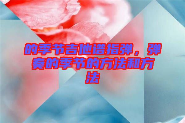 的季節(jié)吉他譜指彈，彈奏的季節(jié)的方法和方法
