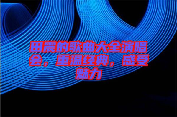 田震的歌曲大全演唱會(huì)，重溫經(jīng)典，感受魅力