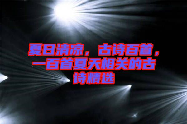夏日清涼，古詩(shī)百首，一百首夏天相關(guān)的古詩(shī)精選