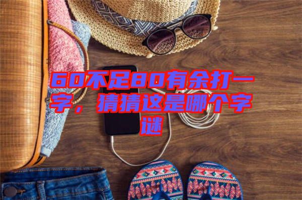 60不足80有余打一字，猜猜這是哪個(gè)字謎