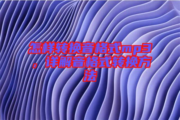怎樣轉換音格式mp3，詳解音格式轉換方法