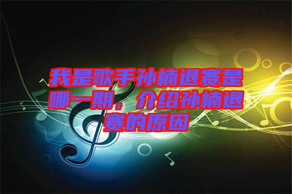 我是歌手孫楠退賽是哪一期，介紹孫楠退賽的原因