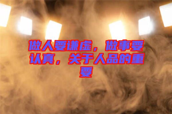 做人要謙虛，做事要認真，關(guān)于人品的重要