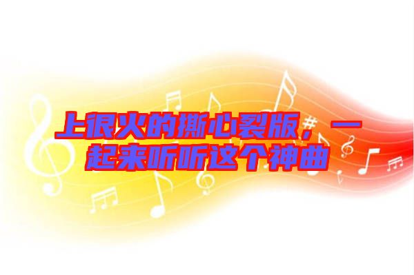 上很火的撕心裂版，一起來聽聽這個神曲