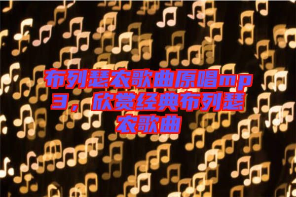布列瑟農(nóng)歌曲原唱mp3，欣賞經(jīng)典布列瑟農(nóng)歌曲
