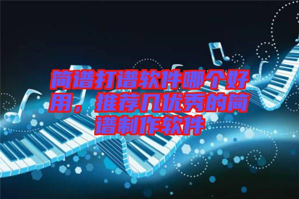 簡譜打譜軟件哪個好用，推薦幾優(yōu)秀的簡譜制作軟件
