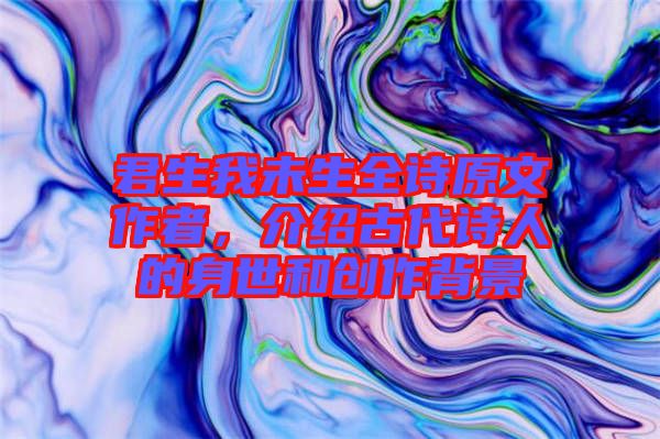 君生我未生全詩原文作者，介紹古代詩人的身世和創(chuàng)作背景