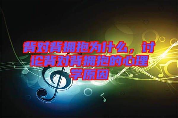 背對背擁抱為什么，討論背對背擁抱的心理學(xué)原因