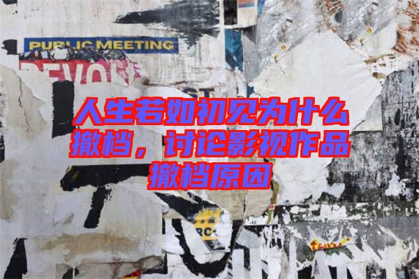 人生若如初見為什么撤檔，討論影視作品撤檔原因
