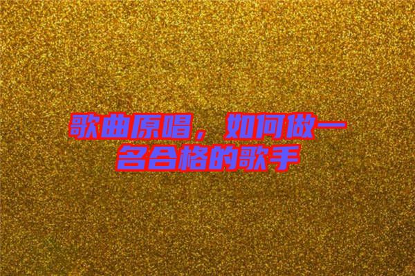 歌曲原唱，如何做一名合格的歌手
