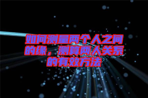 如何測量兩個人之間的緣，測算兩人關(guān)系的有效方法