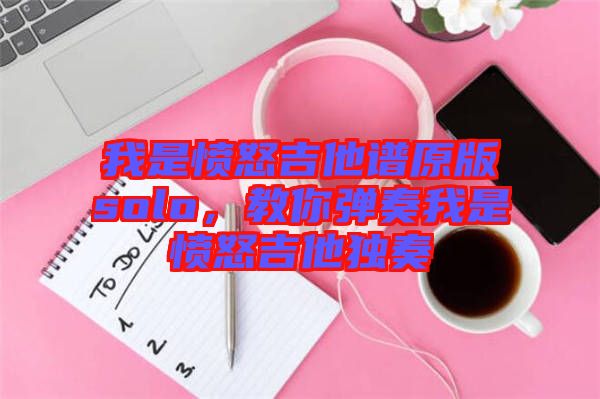 我是憤怒吉他譜原版solo，教你彈奏我是憤怒吉他獨奏