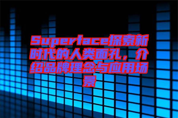 Superface探索新時(shí)代的人類面孔，介紹品牌理念與應(yīng)用場景