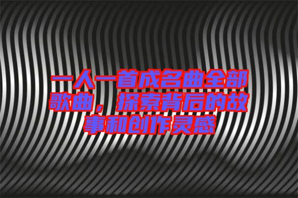 一人一首成名曲全部歌曲，探索背后的故事和創(chuàng)作靈感