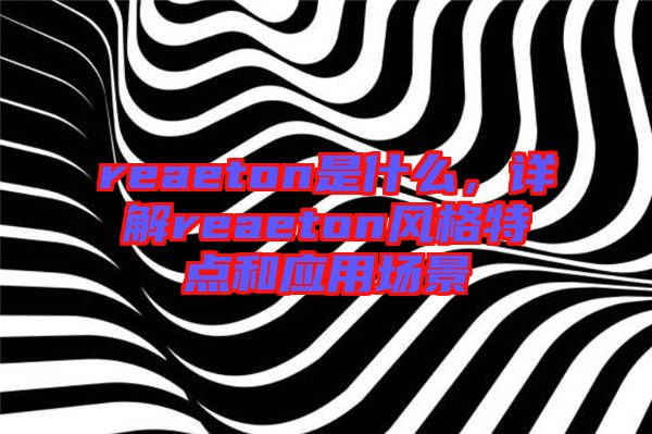reaeton是什么，詳解reaeton風(fēng)格特點(diǎn)和應(yīng)用場(chǎng)景