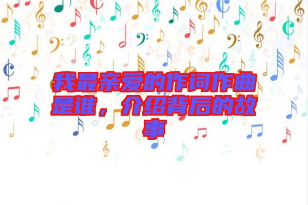 我最親愛的作詞作曲是誰，介紹背后的故事