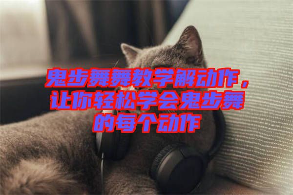 鬼步舞舞教學(xué)解動(dòng)作，讓你輕松學(xué)會(huì)鬼步舞的每個(gè)動(dòng)作