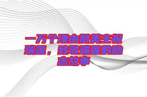 一萬(wàn)個(gè)理由贊美主祝瑞蓮，致敬瑞蓮的勵(lì)志故事