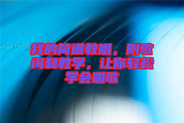 我的簡(jiǎn)譜教唱，附歌詞和教學(xué)，讓你輕松學(xué)會(huì)唱歌