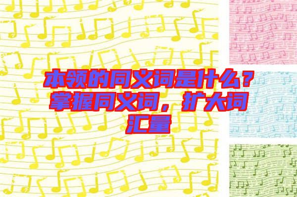 本領的同義詞是什么？掌握同義詞，擴大詞匯量