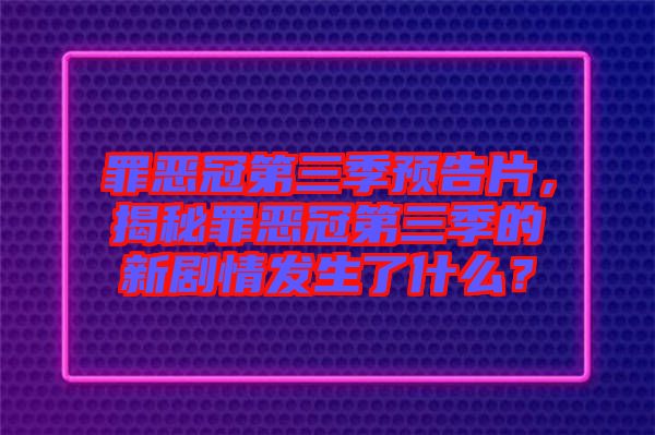 罪惡冠第三季預(yù)告片，揭秘罪惡冠第三季的新劇情發(fā)生了什么？