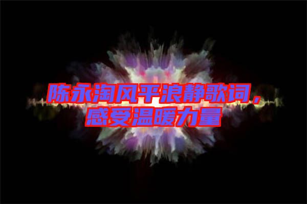 陳永淘風(fēng)平浪靜歌詞，感受溫暖力量