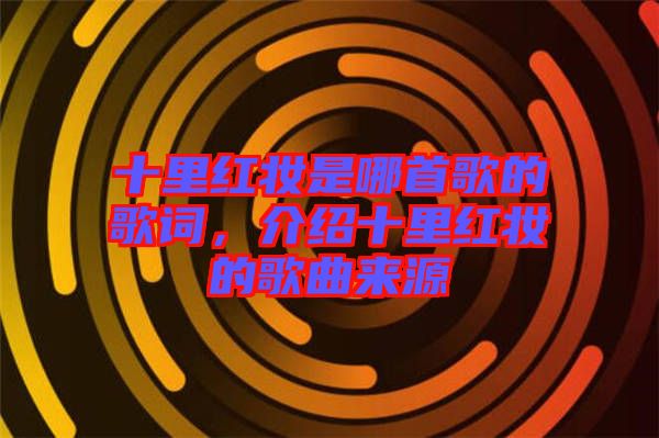 十里紅妝是哪首歌的歌詞，介紹十里紅妝的歌曲來源