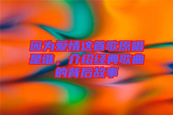 因為愛情這首歌原唱是誰，介紹經(jīng)典歌曲的背后故事
