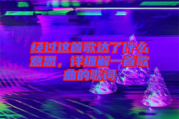 經(jīng)過這首歌達了什么意思，詳細(xì)解一首歌曲的歌詞