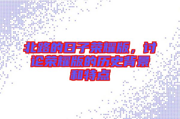 北路的日子榮耀版，討論榮耀版的歷史背景和特點(diǎn)