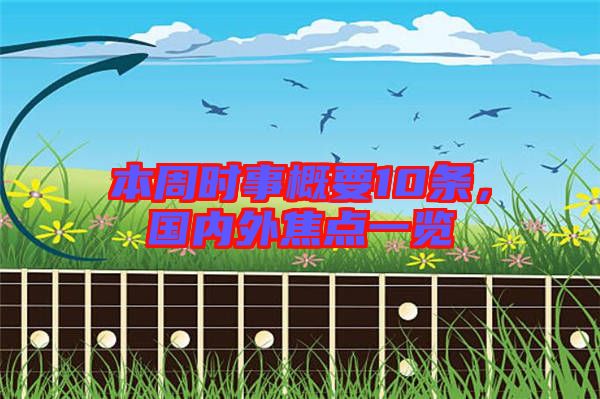 本周時(shí)事概要10條，國(guó)內(nèi)外焦點(diǎn)一覽