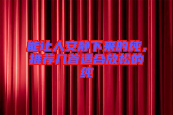 能讓人安靜下來的純，推薦幾首適合放松的純
