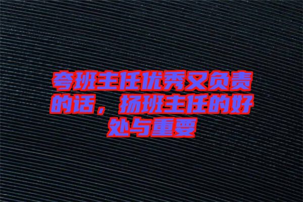夸班主任優(yōu)秀又負(fù)責(zé)的話，揚班主任的好處與重要