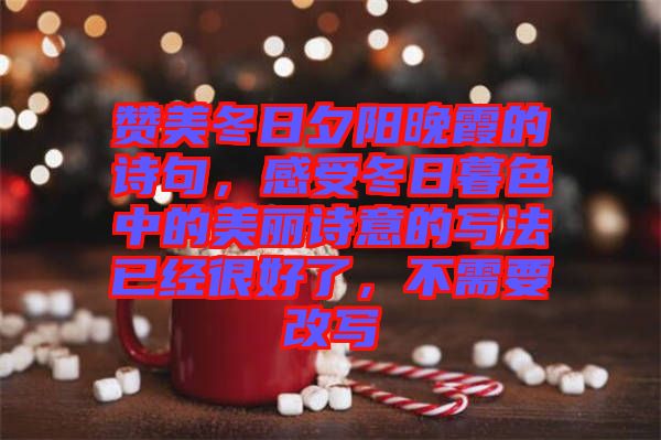 贊美冬日夕陽晚霞的詩句，感受冬日暮色中的美麗詩意的寫法已經(jīng)很好了，不需要改寫
