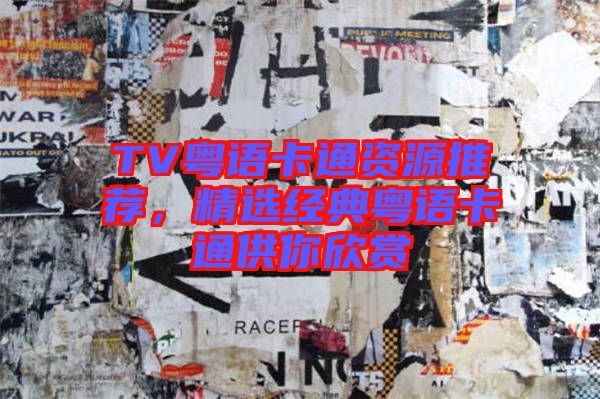 TV粵語卡通資源推薦，精選經(jīng)典粵語卡通供你欣賞