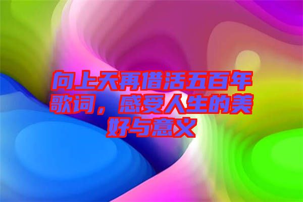向上天再借活五百年歌詞，感受人生的美好與意義